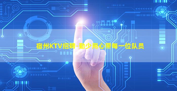 宿州KTV招聘-勤少用心带每一位队员